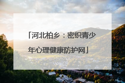 河北柏乡：密织青少年心理健康防护网