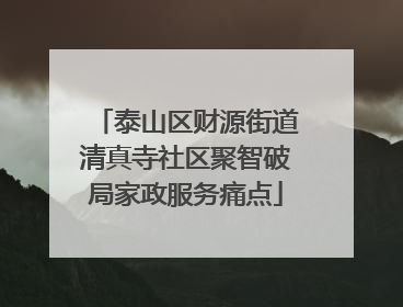 泰山区财源街道清真寺社区聚智破局家政服务痛点