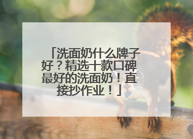 洗面奶什么牌子好？精选十款口碑最好的洗面奶！直接抄作业！