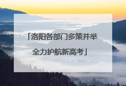 洛阳各部门多策并举 全力护航新高考
