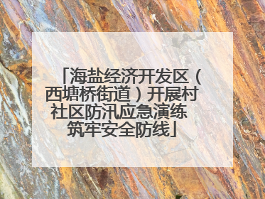 海盐经济开发区（西塘桥街道）开展村社区防汛应急演练 筑牢安全防线