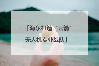 海东打造“云箭”无人机专业战队