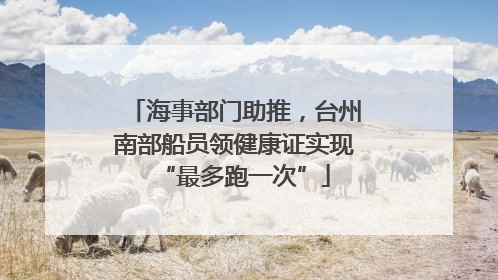 海事部门助推，台州南部船员领健康证实现“最多跑一次”