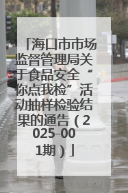 海口市市场监督管理局关于食品安全“你点我检”活动抽样检验结果的通告（2025-001期）