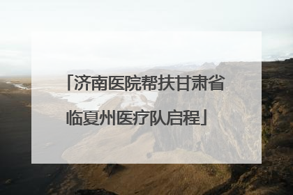 济南医院帮扶甘肃省临夏州医疗队启程