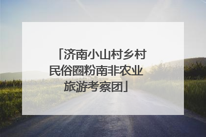 济南小山村乡村民俗圈粉南非农业旅游考察团