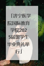 济宁医学院国际教育学院2025届留学生毕业典礼举行