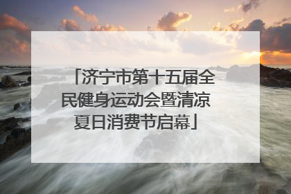 济宁市第十五届全民健身运动会暨清凉夏日消费节启幕
