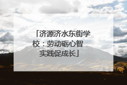 济源济水东街学校：劳动砺心智 实践促成长