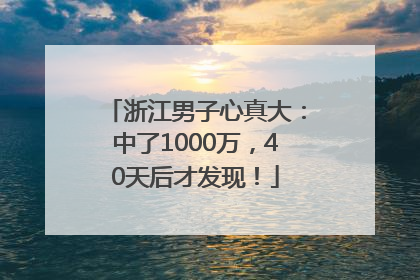 浙江男子心真大：中了1000万，40天后才发现！