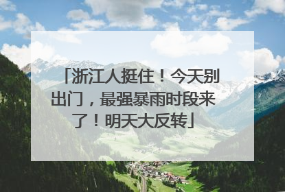 浙江人挺住！今天别出门，最强暴雨时段来了！明天大反转