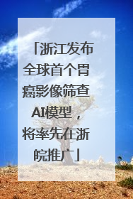 浙江发布全球首个胃癌影像筛查AI模型，将率先在浙皖推广