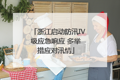 浙江启动防汛Ⅳ级应急响应 多举措应对汛情
