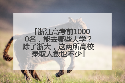 浙江高考前10000名，能去哪些大学？除了浙大，这两所高校录取人数也不少