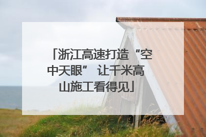 浙江高速打造“空中天眼” 让千米高山施工看得见