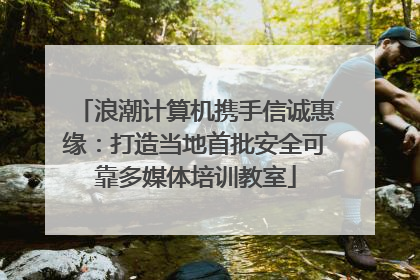 浪潮计算机携手信诚惠缘：打造当地首批安全可靠多媒体培训教室