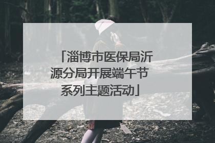 淄博市医保局沂源分局开展端午节系列主题活动