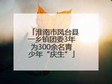淮南市凤台县一乡镇团委3年为300余名青少年“庆生”