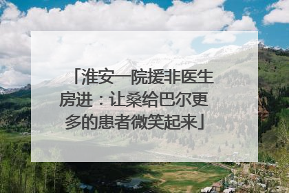 淮安一院援非医生房进：让桑给巴尔更多的患者微笑起来