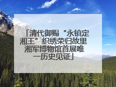 清代御赐“永镇定湘王”织绣荣归故里 湘军博物馆首展唯一历史见证