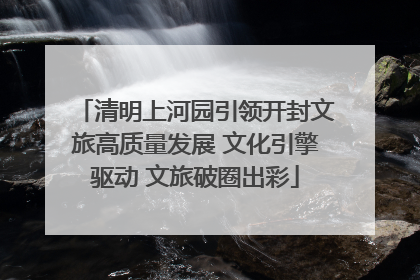 清明上河园引领开封文旅高质量发展 文化引擎驱动 文旅破圈出彩