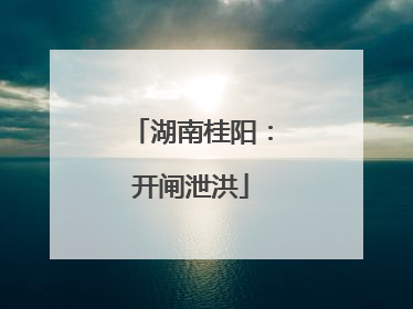 湖南桂阳：开闸泄洪