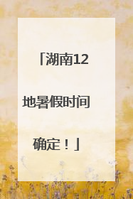 湖南12地暑假时间确定！