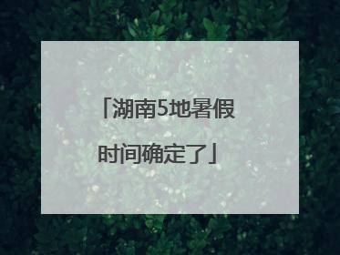 湖南5地暑假时间确定了