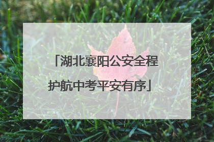 湖北襄阳公安全程护航中考平安有序