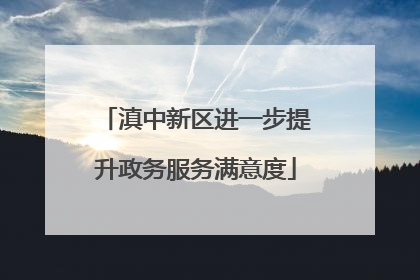 滇中新区进一步提升政务服务满意度