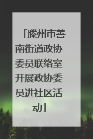滕州市善南街道政协委员联络室开展政协委员进社区活动