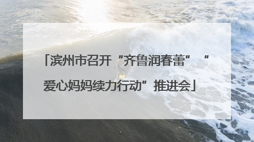 滨州市召开“齐鲁润春蕾”“爱心妈妈续力行动”推进会