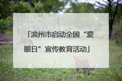 滨州市启动全国“爱眼日”宣传教育活动