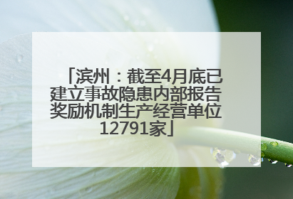 滨州：截至4月底已建立事故隐患内部报告奖励机制生产经营单位12791家