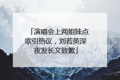 演唱会上两姐妹点歌引热议，刘若英深夜发长文致歉
