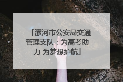 漯河市公安局交通管理支队：为高考助力 为梦想护航