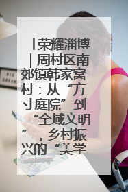 荣耀淄博｜周村区南郊镇韩家窝村：从“方寸庭院”到“全域文明”，乡村振兴的“美学革命”