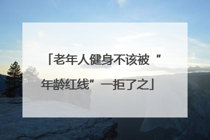 老年人健身不该被“年龄红线”一拒了之