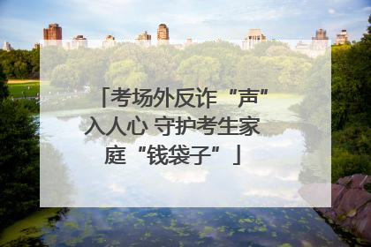 考场外反诈“声”入人心 守护考生家庭“钱袋子”