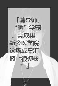 聘导师、“晒”学霸、亮成果 新乡医学院这场成果汇报“很硬核”