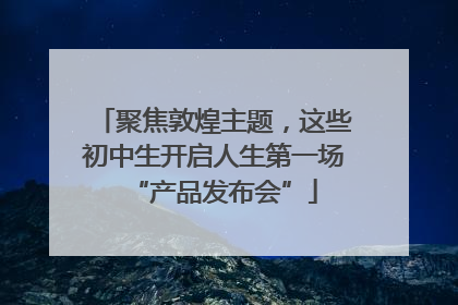 聚焦敦煌主题，这些初中生开启人生第一场“产品发布会”