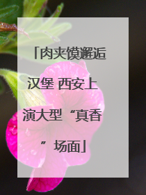 肉夹馍邂逅汉堡 西安上演大型“真香”场面