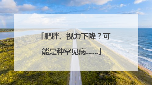 肥胖、视力下降？可能是种罕见病……