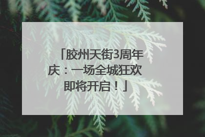 胶州天街3周年庆：一场全城狂欢即将开启！
