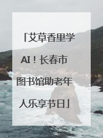 艾草香里学AI！长春市图书馆助老年人乐享节日