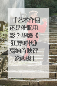 艺术作品还是催眠电影？毕赣《狂野时代》戛纳首映评论两极