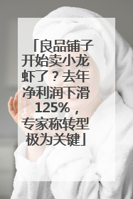 良品铺子开始卖小龙虾了？去年净利润下滑125%，专家称转型极为关键
