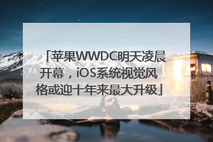苹果WWDC明天凌晨开幕，iOS系统视觉风格或迎十年来最大升级
