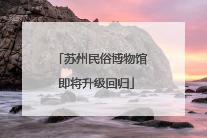 苏州民俗博物馆即将升级回归