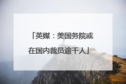 英媒：美国务院或在国内裁员逾千人